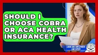 Should I Choose COBRA Or ACA Health Insurance? - Labor and Employment Law Expert