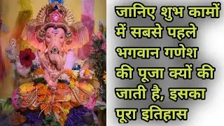 शुभ कार्यों में सबसे पहले भगवान गणेश की पूजा क्यों की जाती है? जानिए पूरा इतिहास और महत्व