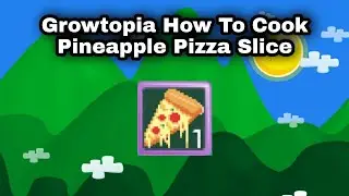 Growtopia How To Cook Pineapple Pizza Slice