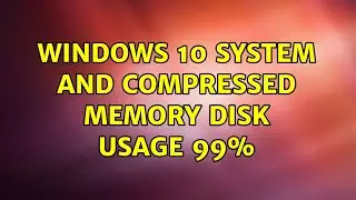 Windows 10 system and compressed memory DISK usage 99%