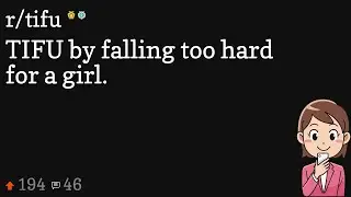 TIFU by falling too hard for a girl.
