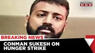 Conman Sukesh Chandrasekhar On Hunger Strike For Weeks Now | Latest News | Mirror Now