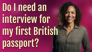 Do I need an interview for my first British passport?