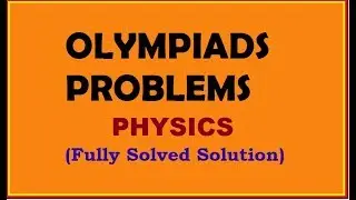 Physics Olympiad Problems-Fully Solved Solution