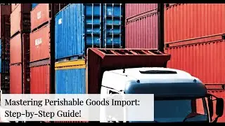 Mastering Perishable Goods Import: Step-by-Step Guide!