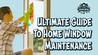 Ultimate Guide to Home Window Maintenance: Tips & Tricks