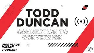 Mortgage Impact Podcast | Todd Duncan: Connection to conversion