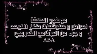 اعراض و سلوكيات طفل التوحد &و جزء من البرنامج التدريبي Aba 1