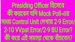 Presiding Officer হিসেবে কী করবেন যদি Mock Poll-এর সময় Control Unit দেখায় 2-9 Error/2-10 VVpat Error
