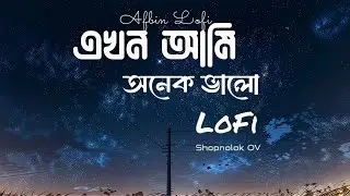 এখন আমি অনেক ভালো | Ekhon Ami  | Lofi Remix | Shopnolok Ov | Ayon Chaklader | Afbin Lofi