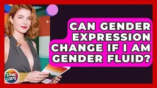 Can Gender Expression Change If I Am Gender Fluid? - Living LGBTQ