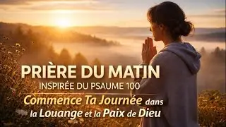 Pri&egrave;re du Matin Inspir&eacute;e du Psaume 100 | Commence Ta Journ&eacute;e dans la Louange et la Paix de Dieu