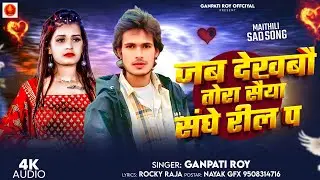 जब देखबौ तोरा सैंया संघे रील प || Jab Dekhabau Tora Saiya Sanghe Reel Pa || Ganpati Roy New Sad Song