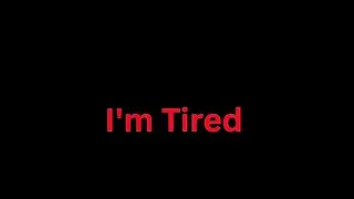 I'm Tired [don't unsub] 