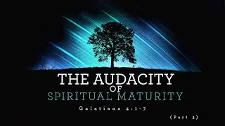 The Audacity of Spiritual Maturity prt 3