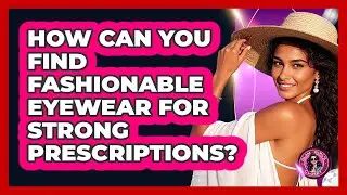 How Can You Find Fashionable Eyewear For Strong Prescriptions? - Glam Girl's Closet