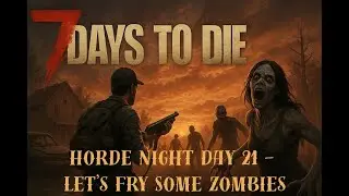 Let's Fry Some Zombies - Horde Night Day 21 - 7 Days To Die 2.0