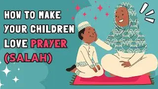 How to make your children love Salah (Prayer)