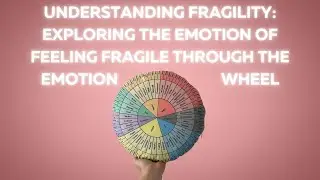 Understanding Fragility: Exploring the Emotion of Feeling Fragile Through the Emotion Wheel