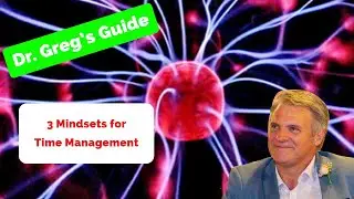 Dr. Greg's Guide to the 3 Mindsets you need for Better Time Management