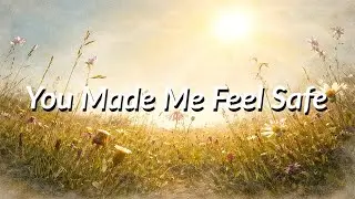 The Way You Made Me Feel Safe Without Trying