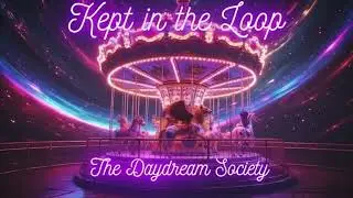 🌼 The Daydream Society - Kept in the Loop 🌀 (Where the end is only the beginning)