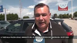 IL TASER ALLA POLIZIA LOCALE, SINDACATO UGL: «IL COMUNE DI VICENZA DICE ANCORA NO» | 18/07/2025