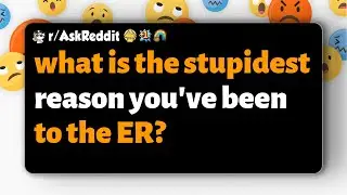 r/AskReddit | what is the stupidest reason you've been to the ER?