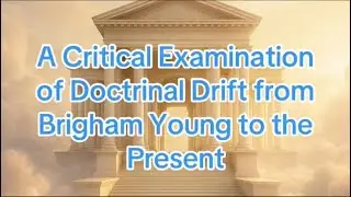  A Critical Examination of Doctrinal Drift from Brigham Young to the Present