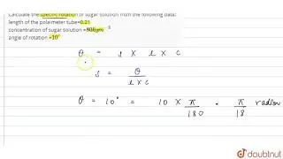 Calculate the specific rotation of sugar solution from the following data: length of the polaime...