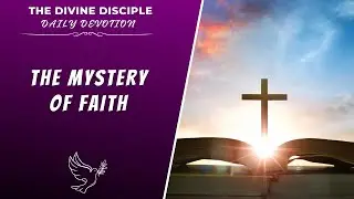 The Mystery Of Faith | Daily Devotion | The Divine Disciple