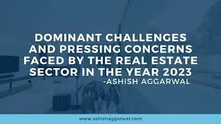 Dominant Challenges and Pressing Concerns Faced by the Real Estate Sector in the Year 2023