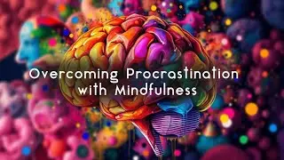 Overcoming Procrastination with Mindfulness | Psychology for Sleep