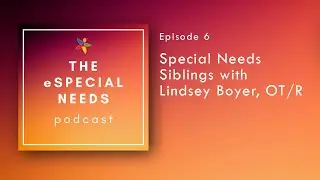 Special Needs Siblings with Lindsey Boyer, OT/R | eSpecial Needs Podcast