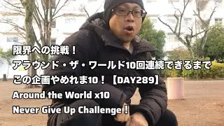 限界への挑戦！アラウンド・ザ・ワールド10回連続できるまで、この企画やめれま10！【DAY289】｜Around the World x10 – Never Give Up Challenge