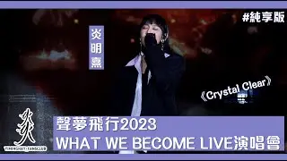 [純享版］聲夢飛行2023 WHAT WE BECOME LIVE演唱會｜《Crystal Clear》