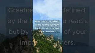Greatness is not defined by the heights you reach, but by the depth of your impact on others