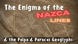The Enigma of the Nazca Lines & the Palpa & Paracas Geoglyphs