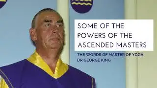Some of the powers of the Ascended Masters (words of Master of Yoga Dr. George King)