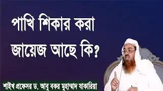 প্রশ্ন : পাখি শিকার করা জায়েজ আছে কি? শাইখ প্রফেসর ড. আবু বকর মুহাম্মাদ যাকারিয়া