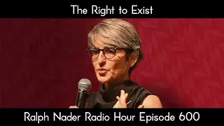 The Right to Exist - Ralph Nader Radio Hour Episode 600