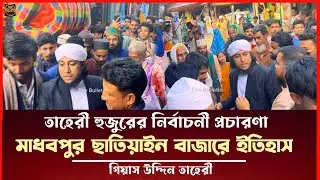 মাধবপুর ছাতিয়াইন বাজারে নির্বাচনী প্রচারণা গিয়াস উদ্দীন তাহেরী Taheri Election News