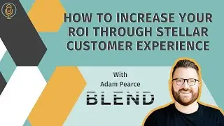 How to Increase Your ROI Through Stellar Customer Experience with Adam Pearce
