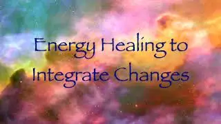 Energy Healing to Integrate Changes