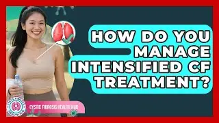 How Do You Manage Intensified CF Treatment? - Cystic Fibrosis Health Hub