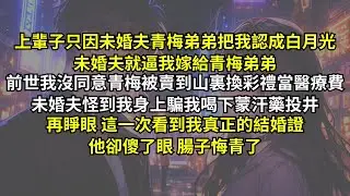 上輩子只因未婚夫青梅弟弟把我認成白月光，未婚夫就逼我嫁給青梅弟弟。前世我沒同意青梅被賣到山裏換彩禮當醫療費，未婚夫怪到我身上騙我喝下蒙汗藥投井，再睜眼這一次看到我真正的結婚證，他卻傻了眼腸子悔青了。