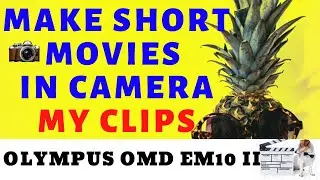 Make short movies in camera - Olympus OMD EM10 II - My Clips EP016