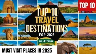 Top 10 Must-Visit Destinations in Africa 2025: These destinations will ignite your Wanderlust 💯🔥🤗