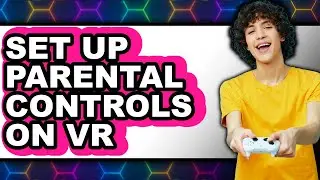 How to Set Up Parental Controls on Vr - Step by Step