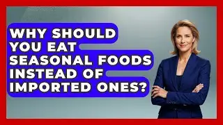 Why Should You Eat Seasonal Foods Instead of Imported Ones? | Seasonal Living Guide News